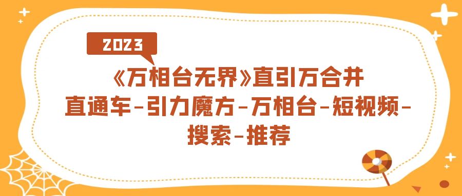 （7251期）《万相台-无界》直引万合拼，淘宝直通车-吸引力三阶魔方-万相台-小视频-检索-强烈推荐