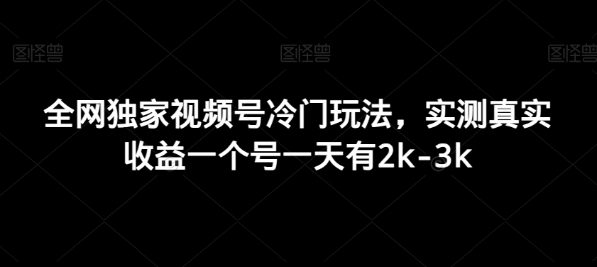 全网独家视频号冷门玩法，实测真实收益一个号一天有2k-3k