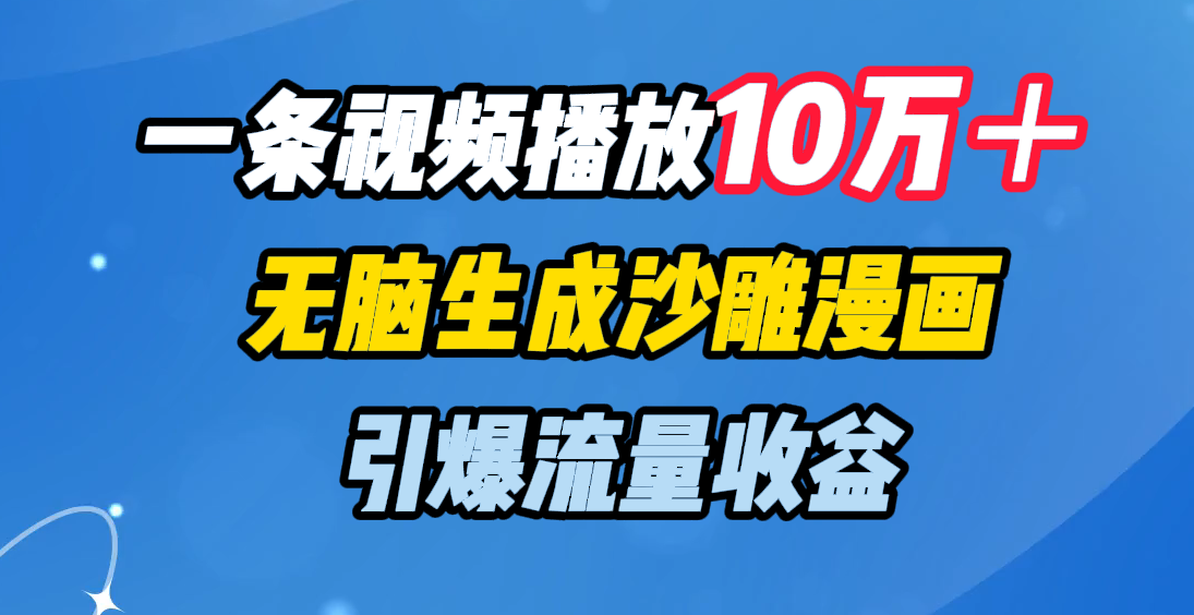 一条视频播放10万＋，无脑生成沙雕漫画，引爆流量收益