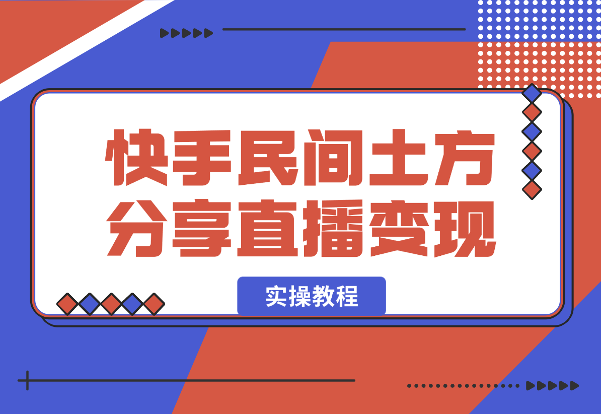 【2025.1.3】快手“民间土方分享”直播变现实操教程 7千字实操干货分享