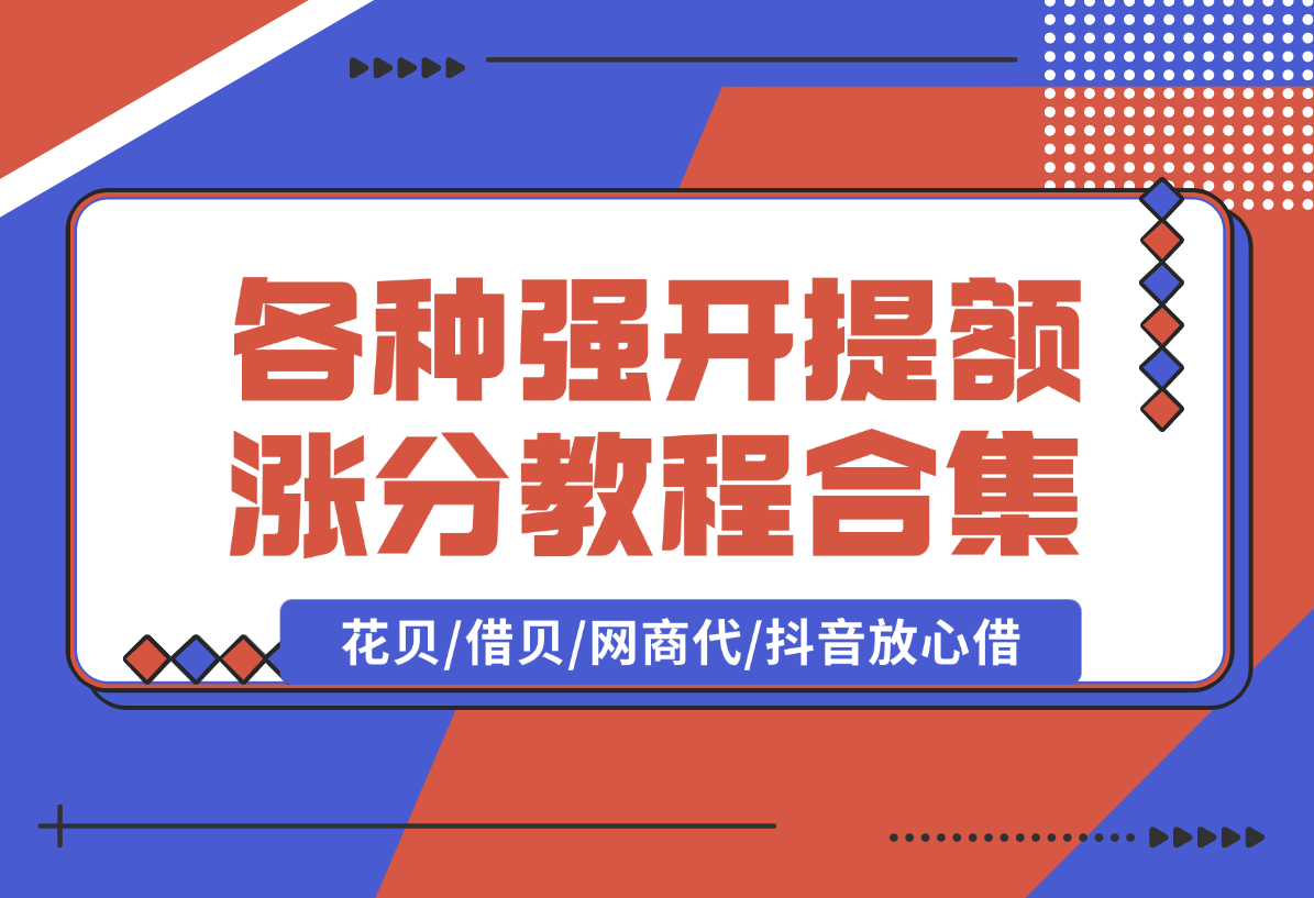 【2025.1.10】各种强开+提额+涨分教程合集，花贝/借贝/网商代/抖音放心借