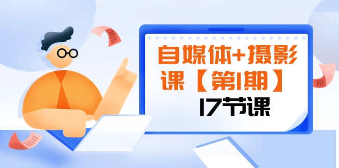 自媒体+摄影课【第1期】由浅到深 循环渐进 让作品刷爆 各大社交平台（17节)-暖阳网-优质付费教程和创业项目大全