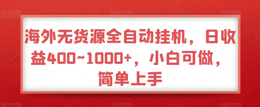 海外无货源全自动挂机，日收益400~1000+，小白可做，简单上手