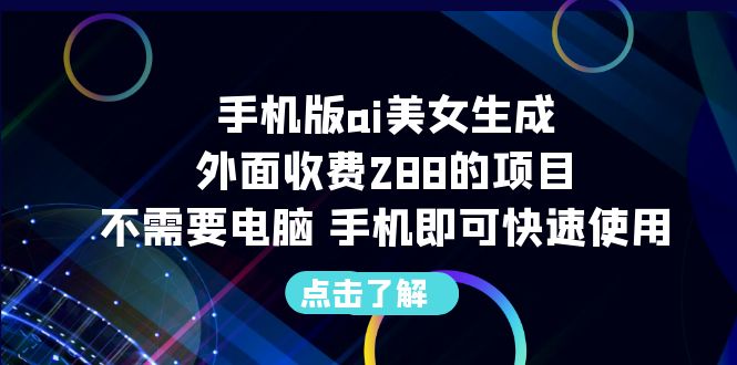 手机版ai美女生成-外面收费288的项目，不需要电脑，手机即可快速使用