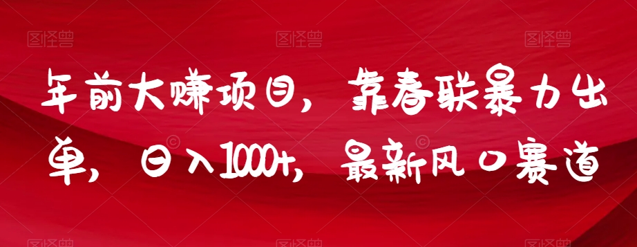 年前大赚项目，靠春联暴力出单，日入1000+，最新风口赛道【揭秘】-暖阳网-优质付费教程和创业项目大全