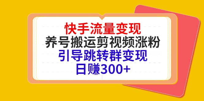 快手流量变现，养号搬运剪视频涨粉，引导跳转群变现日赚300+