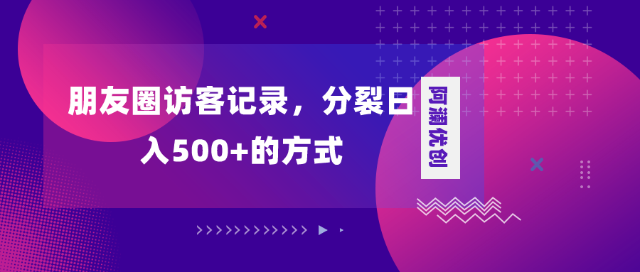 （8301期）朋友圈访客纪录，瓦解日入500 ，转现加瓦解