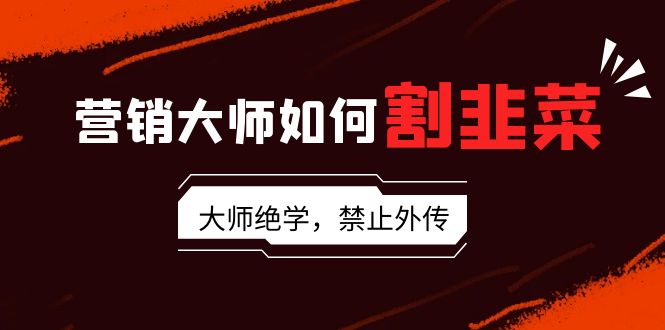 （9049期）营销专家怎样当韭菜割：总流量高手/说故事高手/销售话术高手/卖东西高手/交易量高手/…