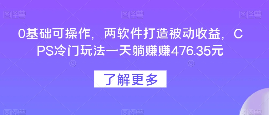 0基本易操作，两手机软件打造出被动收益，CPS小众游戏玩法一天躺每天赚点476.35元-暖阳网-优质付费教程和创业项目大全