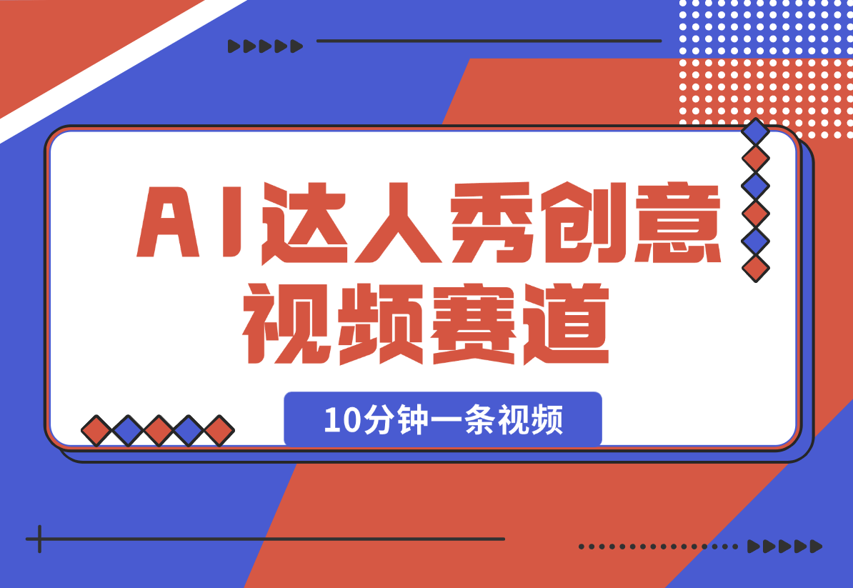 【2025.2.16】AI达人秀创意视频赛道，10分钟产出一条