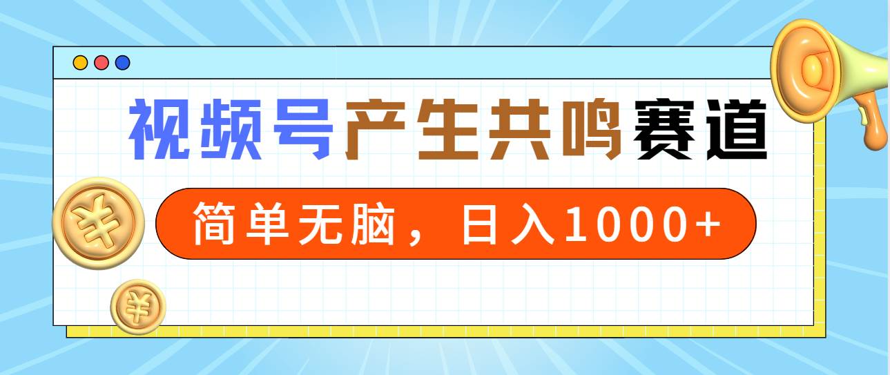 2024年视频号，产生共鸣赛道，简单无脑，一分钟一条视频，日入1000+