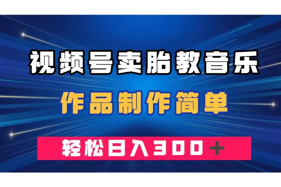 （7956期）微信视频号卖胎教歌曲，著作制作简单，一单49，轻轻松松日赚300＋