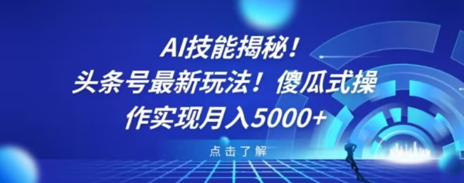 AI技能揭秘！头条号最新玩法！傻瓜式操作实现月入5000+