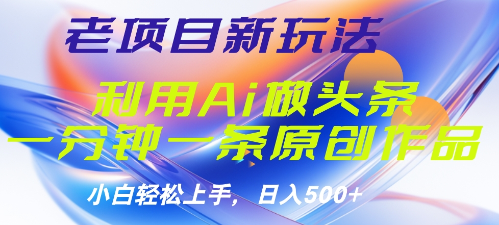 老项目新玩法，利用AI做头条掘金，1分钟一篇原创文章