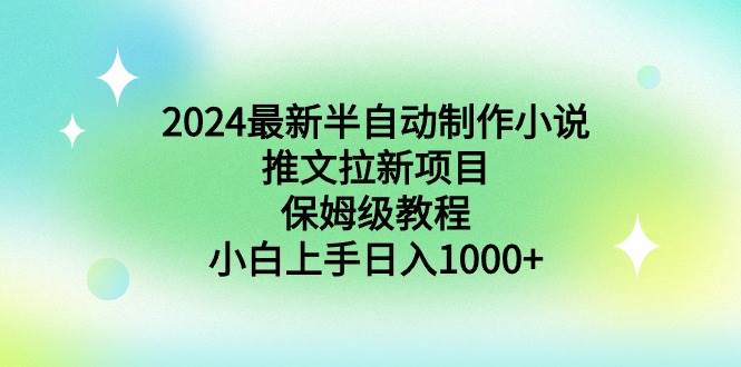 2024最新半自动制作小说推文拉新项目，保姆级教程，小白上手日入1000+