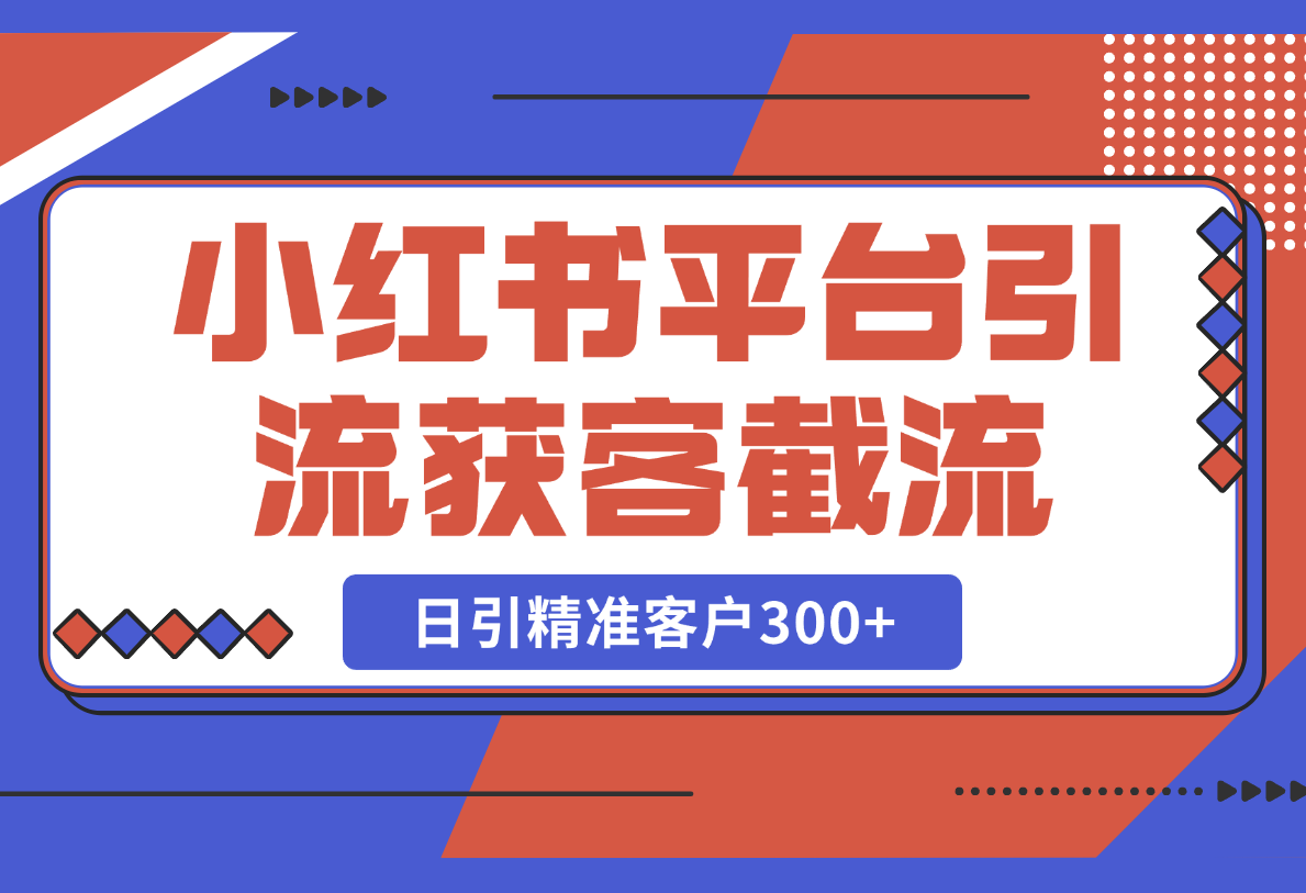 【2025.2.24】小红书平台引流获客截流自热玩法讲解，日引精准客户300+