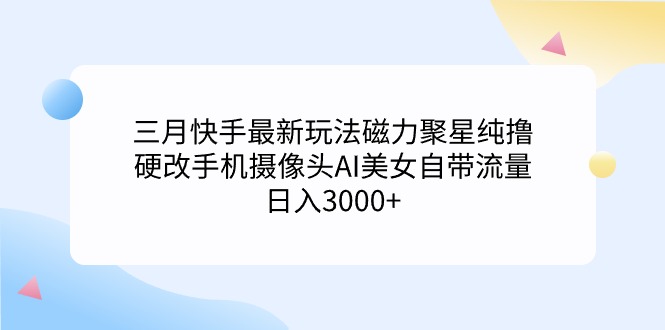 （9247期）三月快手最新游戏玩法磁力聚星纯撸，硬改手机镜头AI漂亮美女自带光环日入3000 …