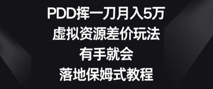 PDD挥一刀月入5万，虚拟资源差价玩法，有手就会，落地保姆式教程