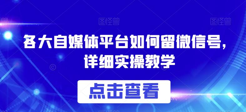 各大自媒体平台如何留微信号，详细实操教学【揭秘】