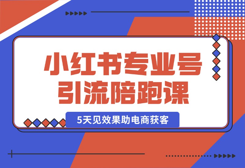 【2024.10.18】小红书专业号引流陪跑课，涵盖起号到成交，15天见效果助电商获客