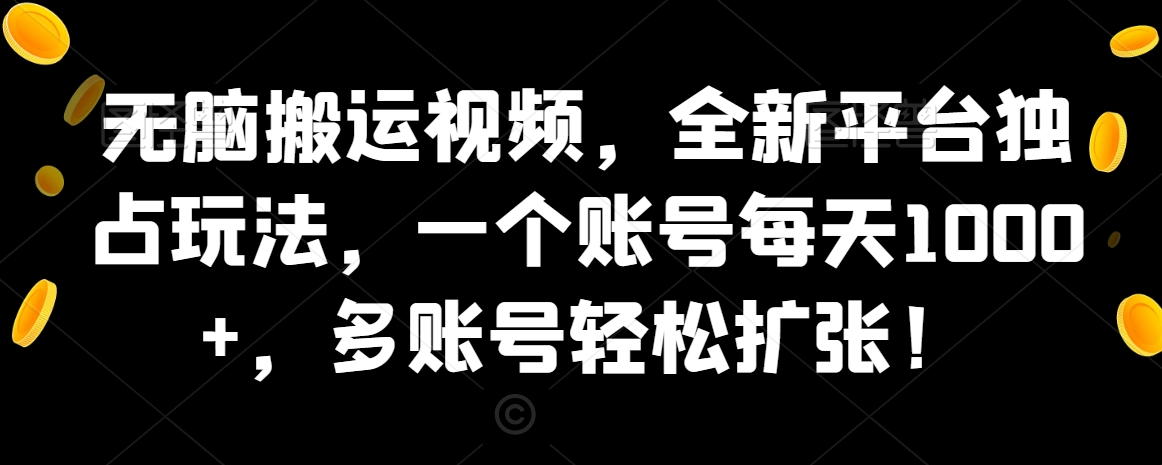 无脑搬运视频，全新平台独占玩法，一个账号每天1000+，多账号轻松扩张！