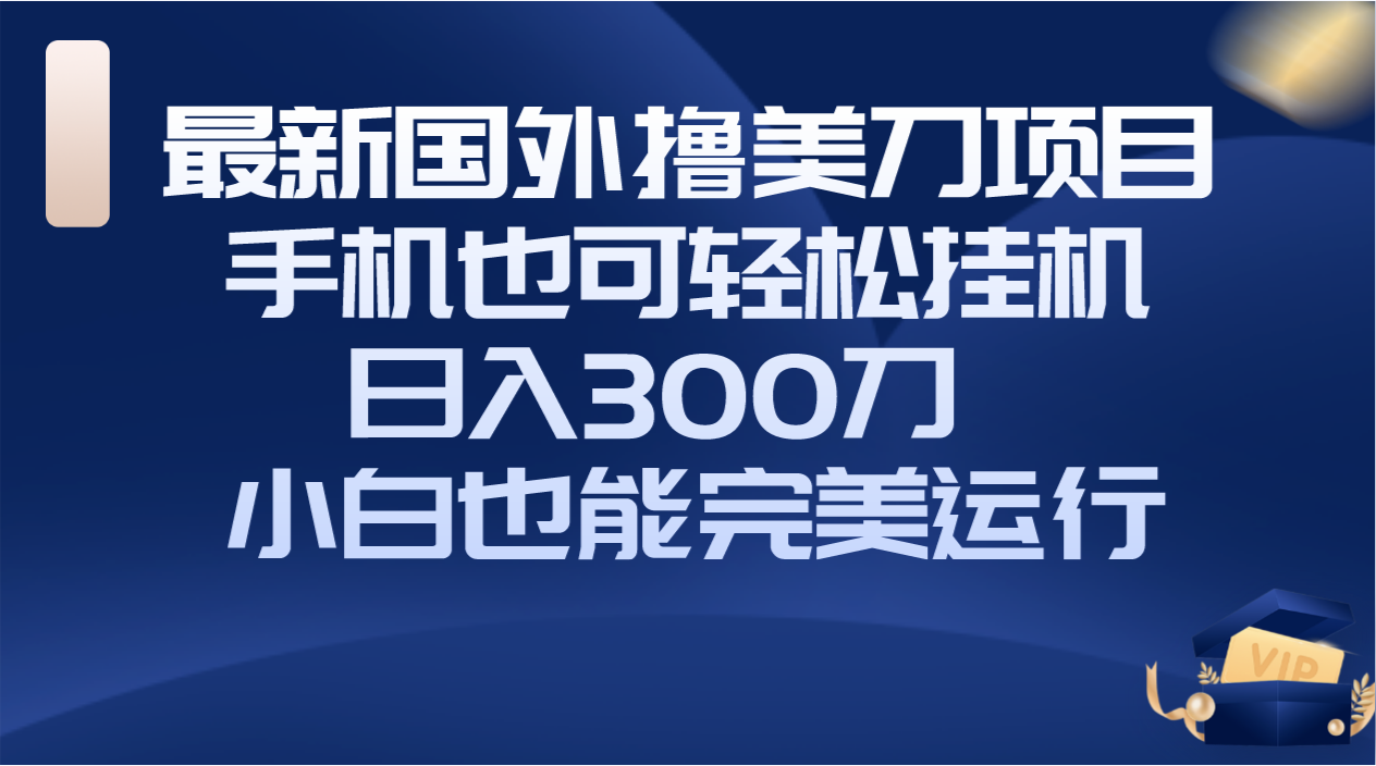 （8230期）国外撸美刀项目，手机也可操作，轻松挂机操作，日入300刀 小白也能完美运行-暖阳网-优质付费教程和创业项目大全