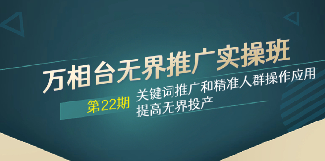 （7987期）万相台无边营销推广实际操作班【22期】关键词优化和精准客户实际操作运用，提升无边建成投产-暖阳网-优质付费教程和创业项目大全