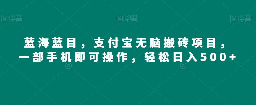 蓝海蓝目，支付宝无脑搬砖项目，一部手机即可操作，轻松日入500+