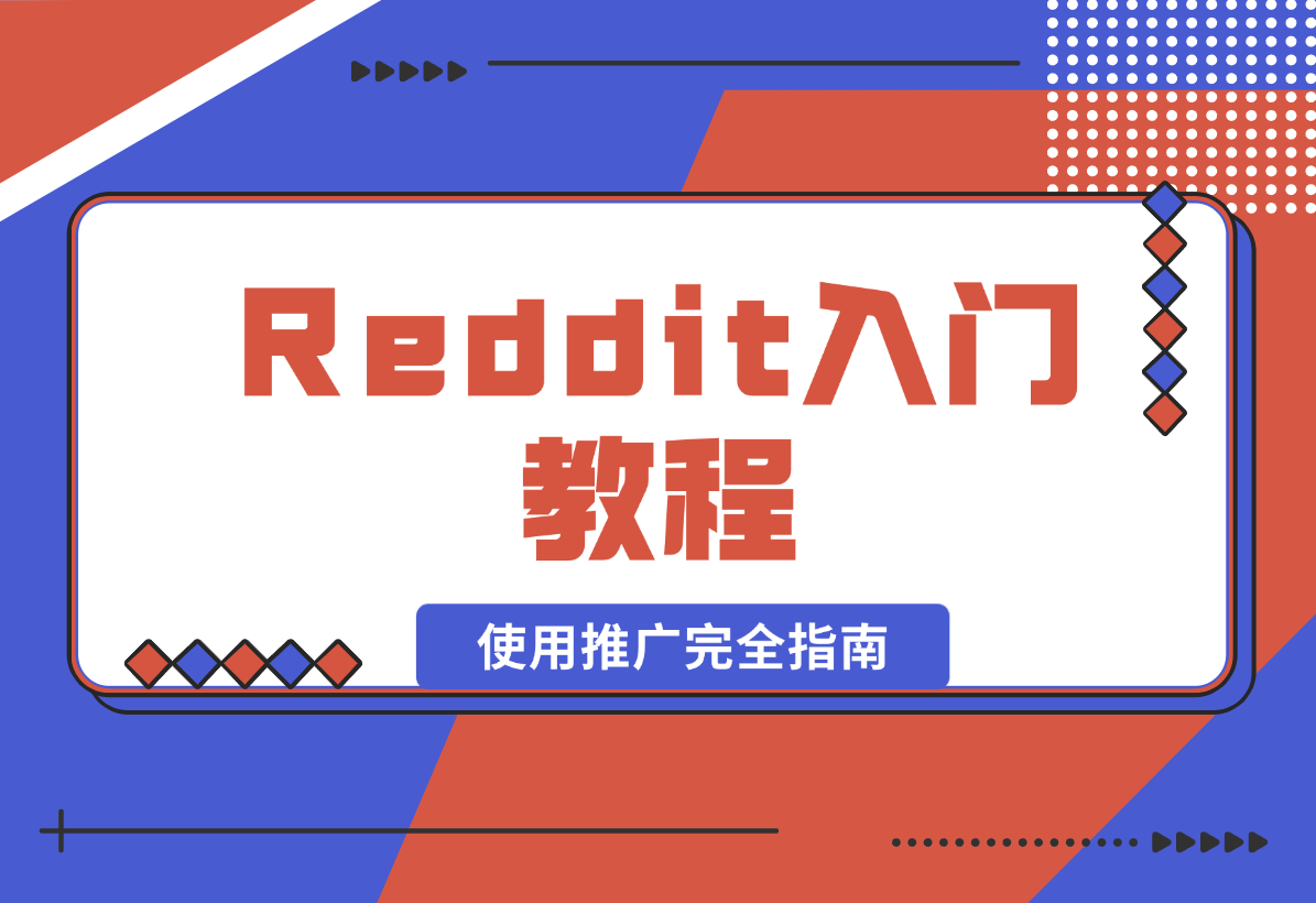 【2025.1.16】Reddit入门教程:从注册到使用推广完全指南