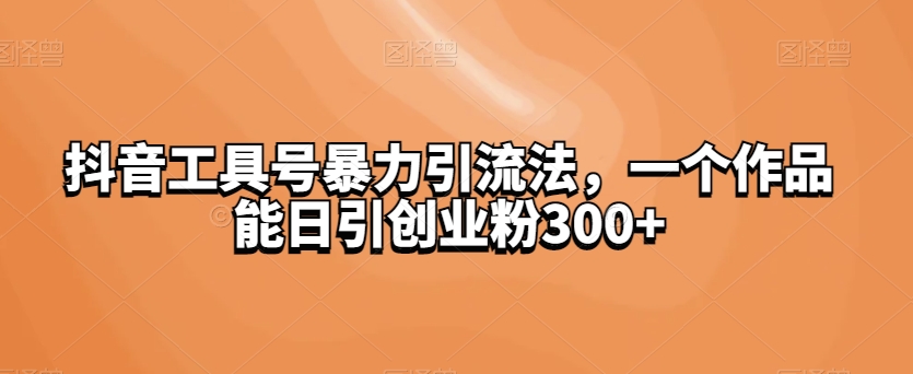 抖音视频专用工具号暴力行为引流法，一个作品能日引自主创业粉300