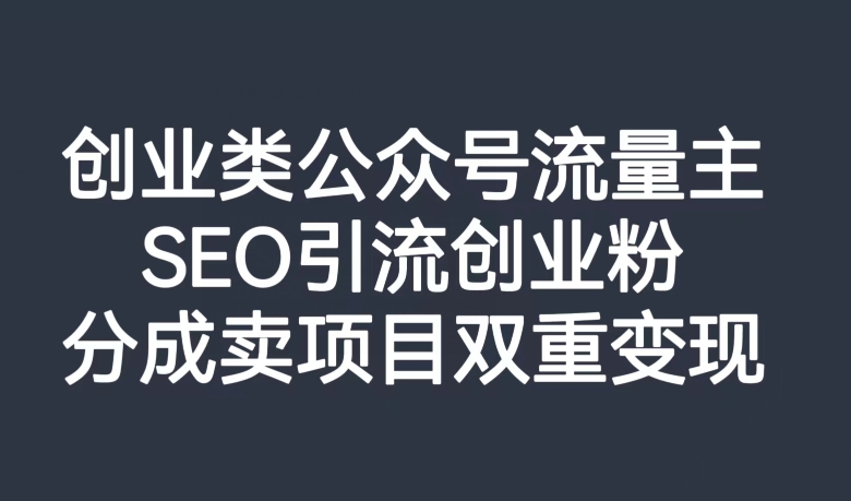 自主创业类微信公众号微信流量主，SEO引流方法自主创业粉，分为卖项目双向转现【揭密】