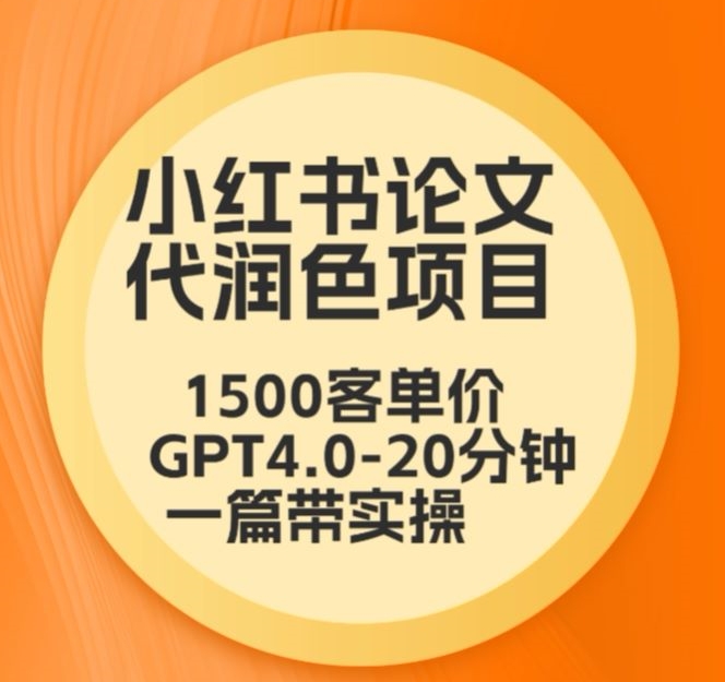 毕业季小红书论文代润色项目，本科1500，专科1200，高客单GPT4.0-20分钟一篇带实操【揭秘】