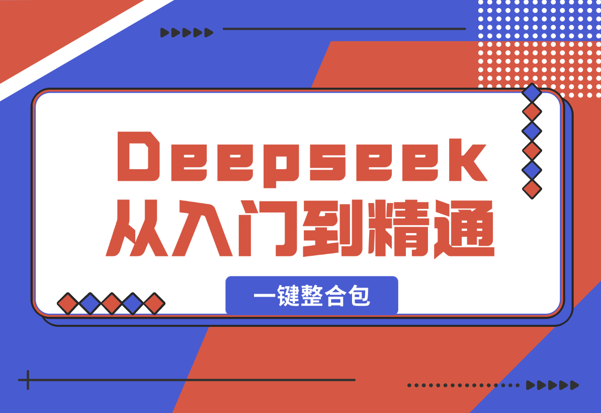 【2025.2.8】完整版Deepseek从入门到精通：附最全指令汇总+各版本安装包+一键整合包