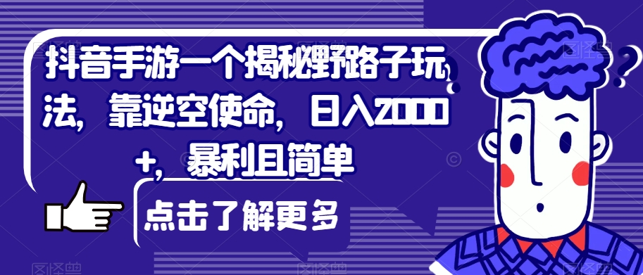 抖音手游一个揭密歪门邪道游戏玩法，靠逆空使命，日入2000 ，爆利且简易【揭密】