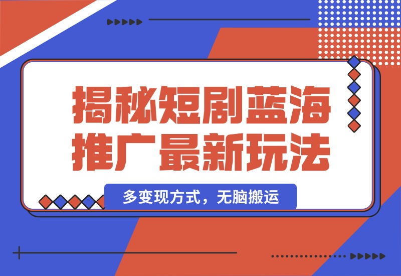 【2024.10.13】揭秘短剧蓝海推广最新玩法，多变现方式，无脑搬运，几分钟一个作品，号称日入1000+