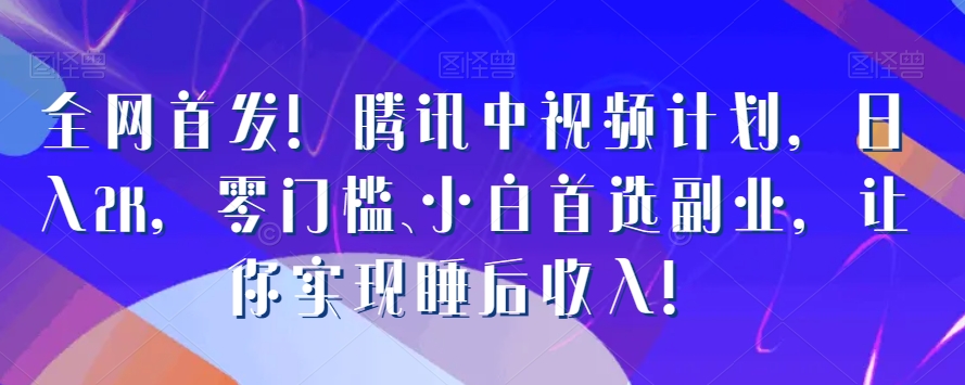 全网首发！腾讯中视频计划，日入2K，零门槛、小白首选副业，让你实现睡后收入！