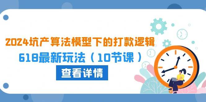 2024坑产算法 模型下的打款逻辑：618最新玩法（10节课）