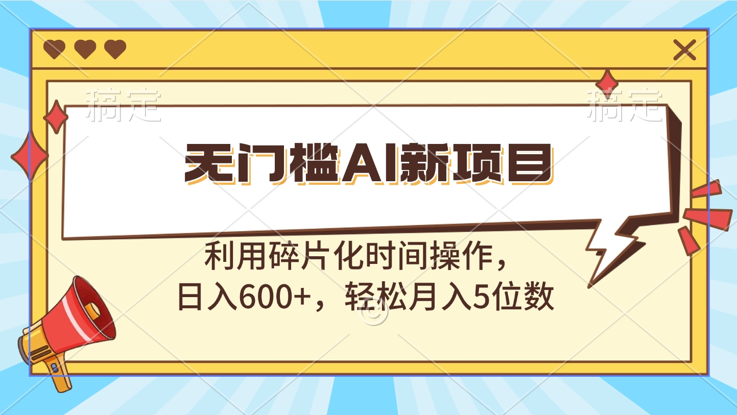 无门槛AI新项目，利用碎片化时间操作，日入600+，轻松月入5位数