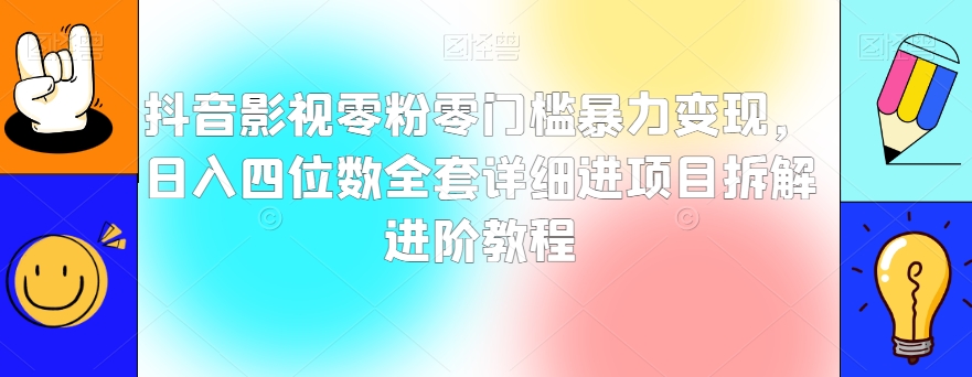 抖音影视零粉零门槛暴力变现，日入四位数全套详细进项目拆解进阶教程【揭秘】-暖阳网-优质付费教程和创业项目大全