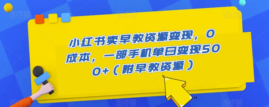 小红书卖早教资源变现，0成本，一部手机单日变现500+（附早教资源）