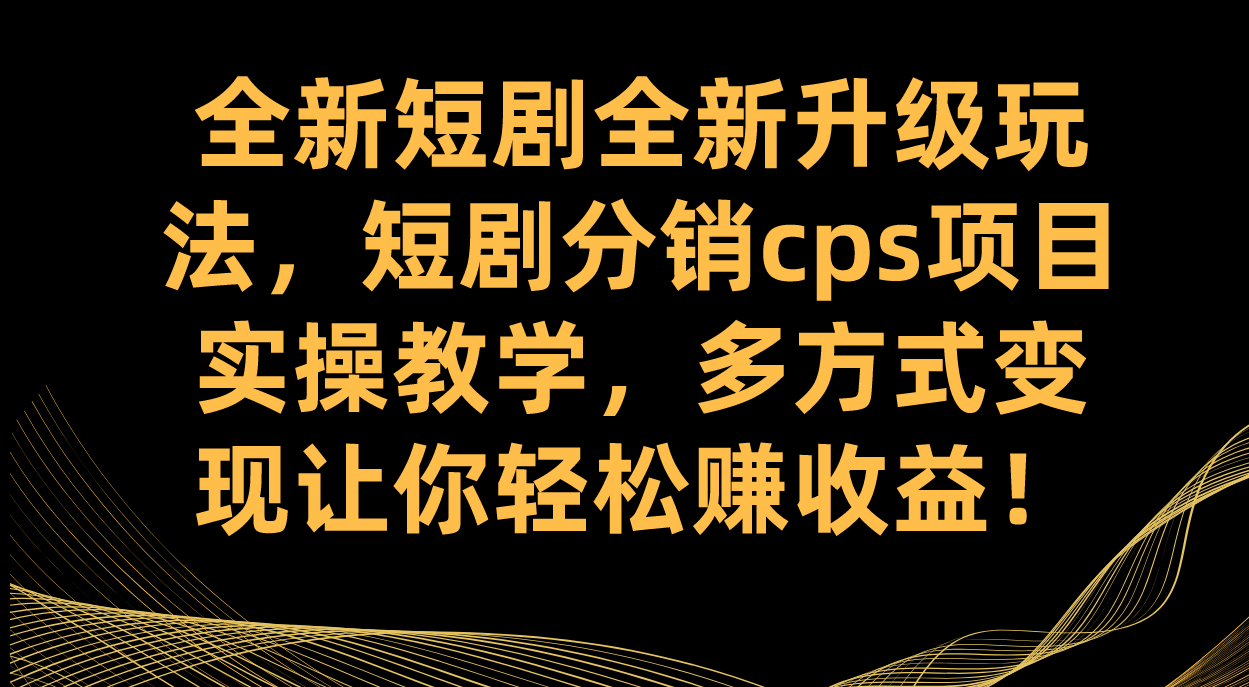 （7507期）全新升级短剧剧本全新升级升级玩法，短剧剧本分销商cps新项目实际操作课堂教学 多方式转现让你可以赚盈利