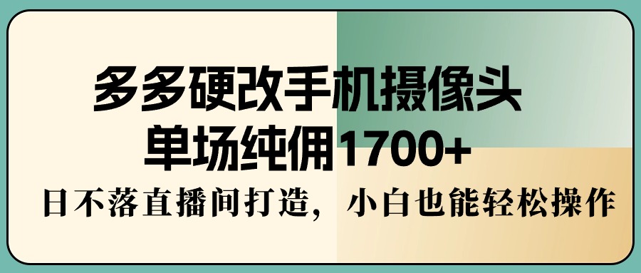 （9228期）多多的硬改手机镜头，场均纯佣1700 ，日未落直播房间打造出，新手都可以轻松实际操作