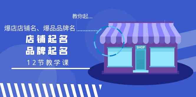 教大家起“爆店店铺名字、爆款品牌名字”，店铺取名，商标起名（12节课堂教学课）