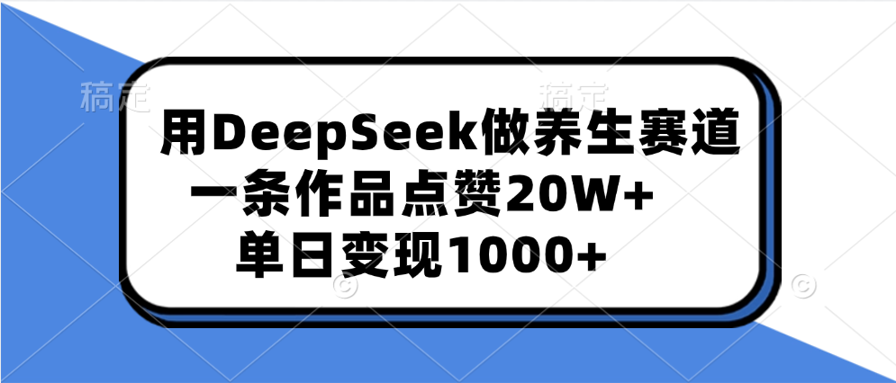 用DeepSeek做养生赛道，一条作品点赞20W+，单日变现1000+