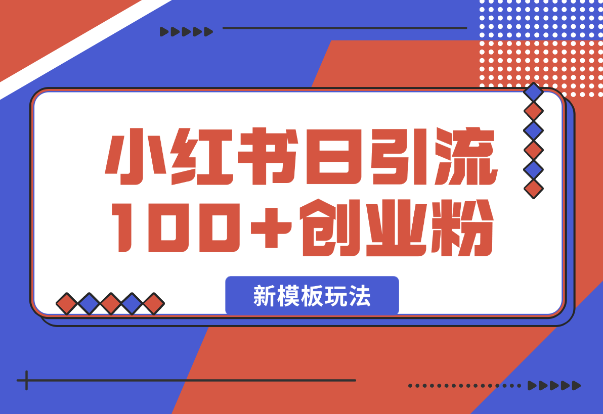 【2025.1.26】小红书引流创业粉，新模板玩法并且安全导流，日引100创业粉