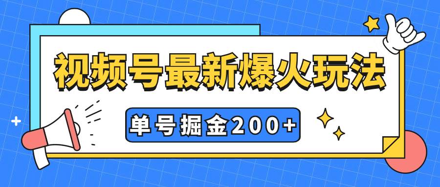 视频号爆火新玩法，操作几分钟就可达到暴力掘金，单号收益200+小白式操作