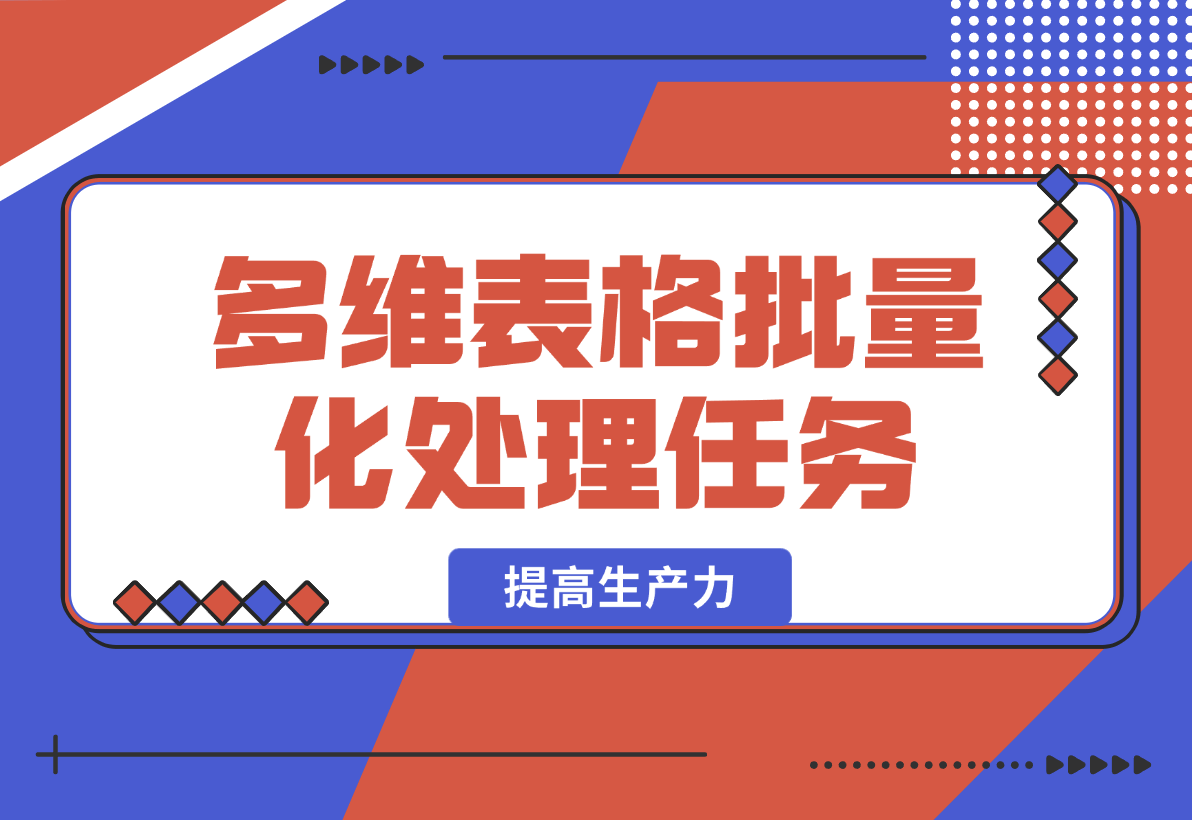 【2025.2.16】利用飞书多维表格批量化处理任务提高生产力