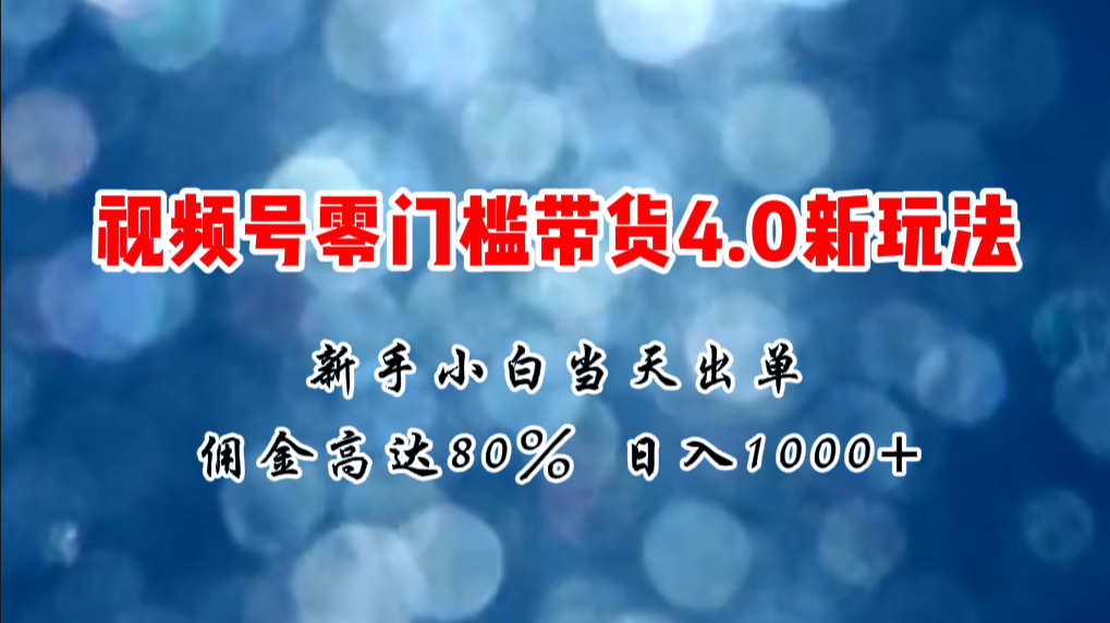 （11358期）微信视频号零门槛带货4.0新玩法，新手小白当天见收益，日入1000+-中创网_分享中创网创业资讯_最新网络项目资源