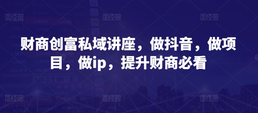 财商教育财富公域专题讲座，做抖音，做工程，做ip，提高财商教育必读