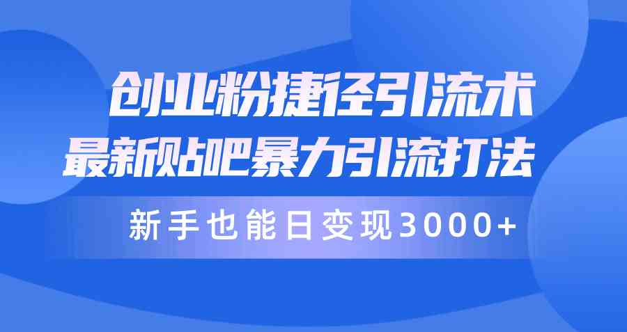 （10070期）创业粉捷径引流术，最新贴吧暴力引流打法，新手也能日变现3000+附赠全…